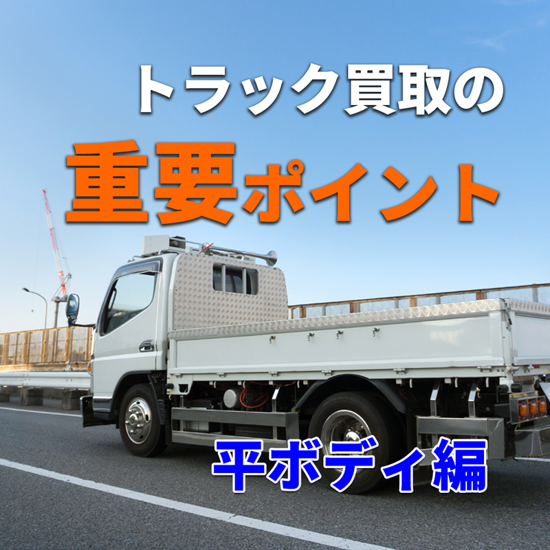 トラック買取の要点 ～平ボディ編～