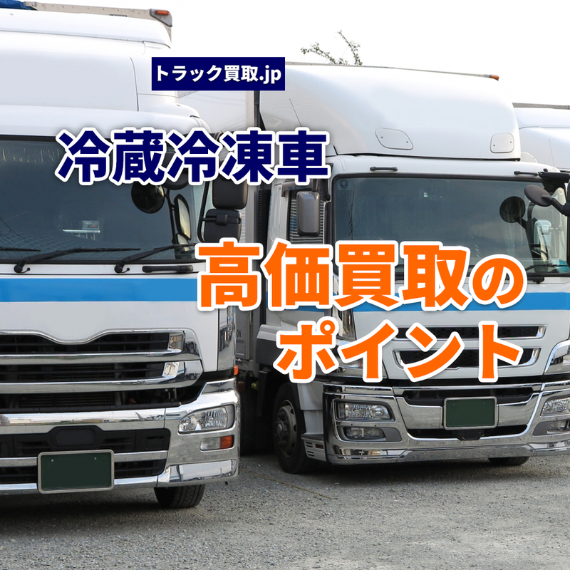 トラック買取の要点 ～冷蔵冷凍車編～