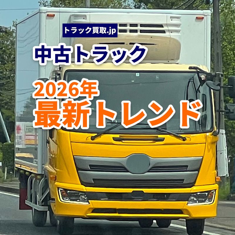 2026年5月・今もっとも売れている中古トラックとは？買取市場から見えるトレンド