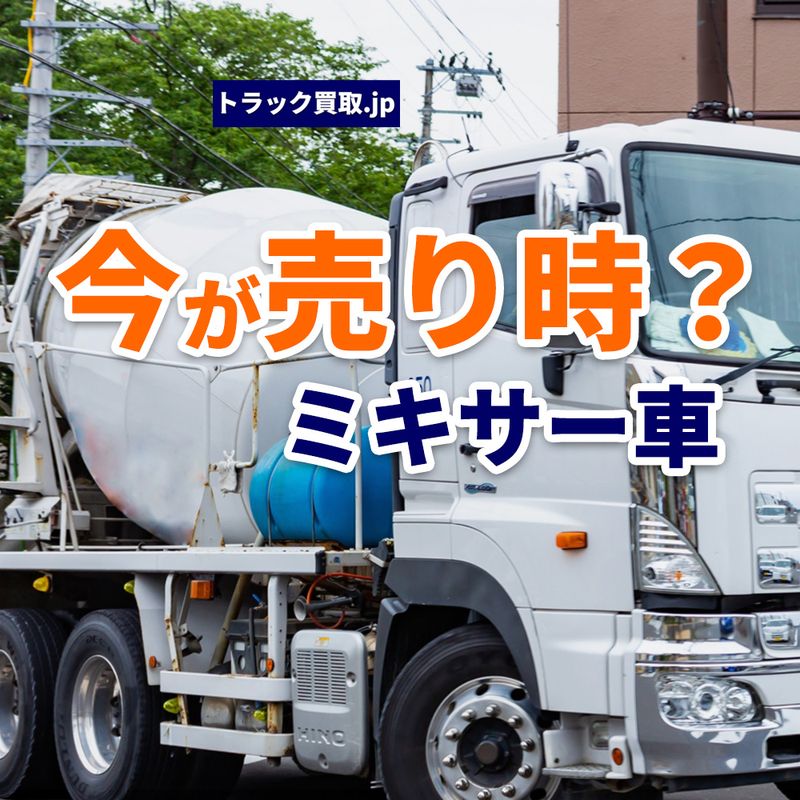 2026年5月・今人気のミキサー車は？買取市場から見えるアジテーター車のトレンド