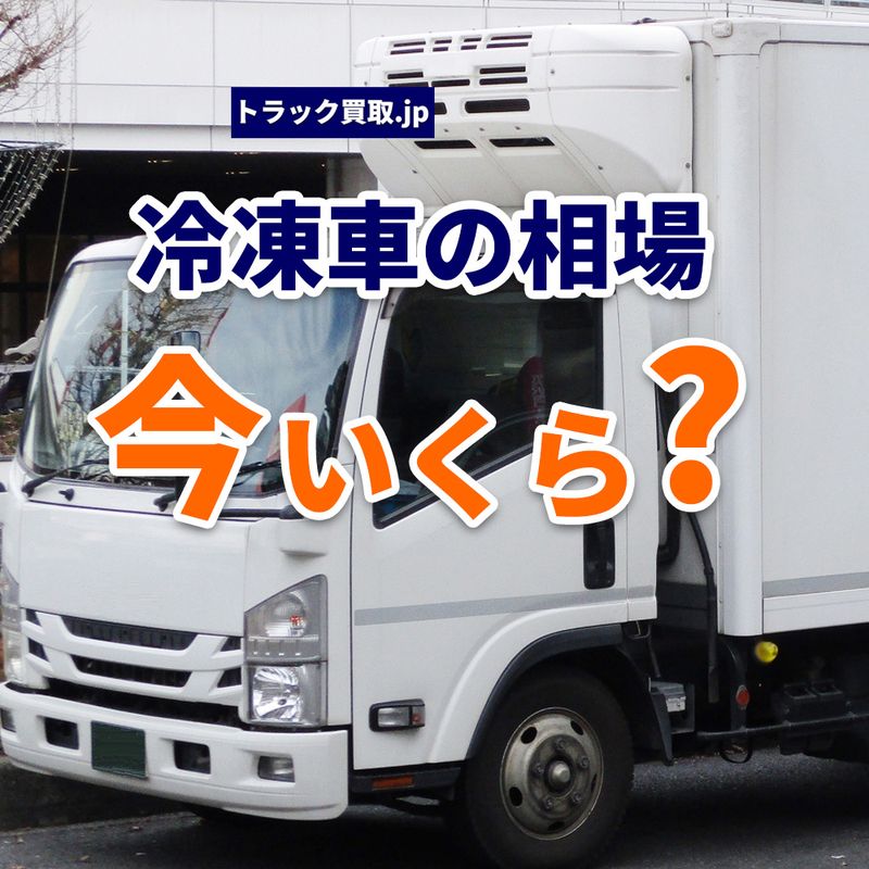 今の冷蔵冷凍車買取相場は？