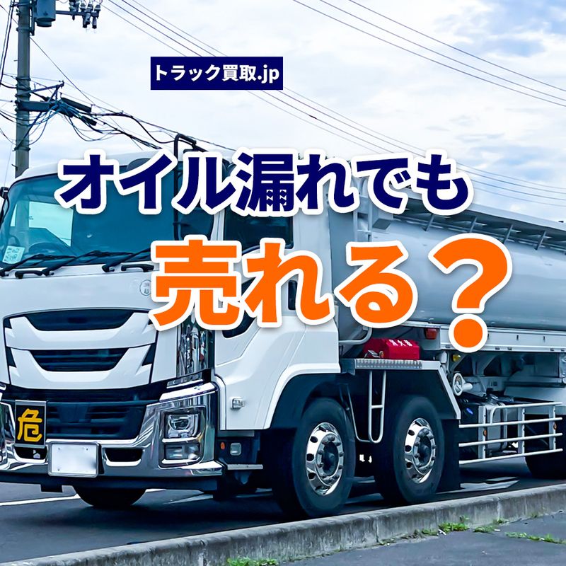 オイル漏れのトラックでも売れる？査定前に知っておきたいポイント