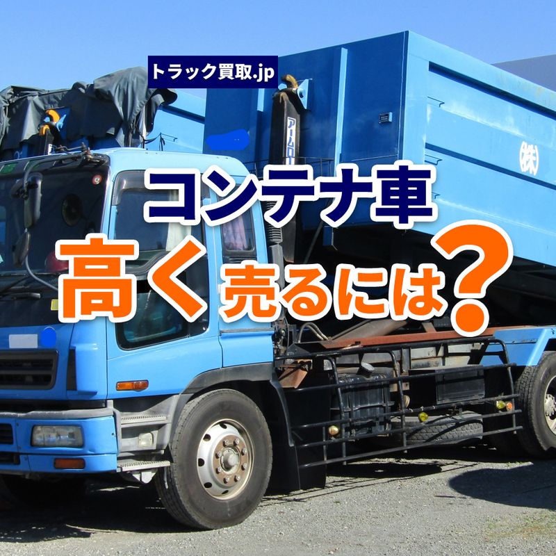 トラック買取の要点 ～コンテナ車編～