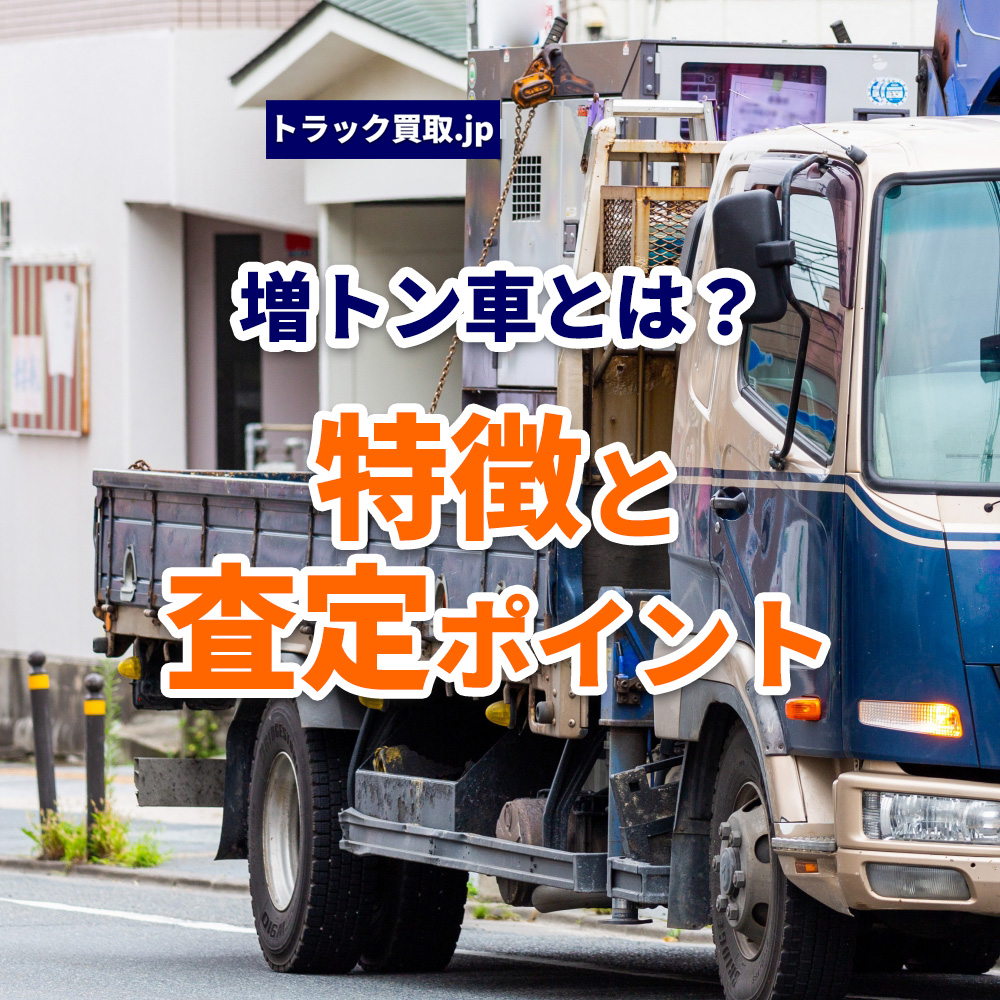 増トン車とは？特徴やメリット、買取査定のポイントを解説